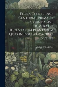 Produktbild: Flora Corcirensis Centuriae Prima Et Secunda Sive Enumeratio Ducentarum Plantarum Quas In Insula Corcirae Invenit
