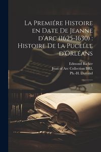 Produktbild: La premi&eacute;re histoire en date de Jeanne d'Arc (1625-1630): histoire de la Pucelle d'Orl&eacute;ans: 1