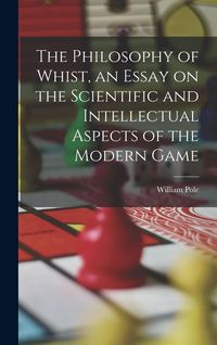 Produktbild: The Philosophy of Whist, an Essay on the Scientific and Intellectual Aspects of the Modern Game