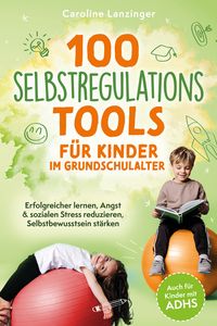 Produktbild: 100 Selbstregulations-Tools f&uuml;r Kinder im Grundschulalter | Erfolgreicher lernen, Angst & sozialen Stress reduzieren, Selbstbewusstsein st&auml;rken | Auch f&uuml;r Kinder mit ADHS