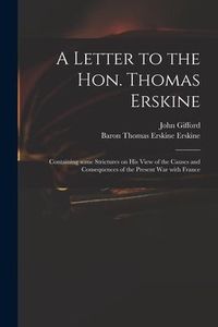 Produktbild: A Letter to the Hon. Thomas Erskine: Containing Some Strictures on His View of the Causes and Consequences of the Present War With France