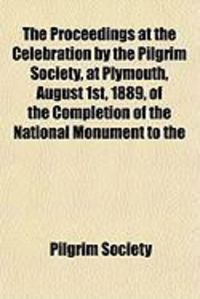 Produktbild: The Proceedings at the Celebration by the Pilgrim Society, at Plymouth, August 1st, 1889, of the Completion of the National Monument to the