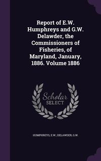 Produktbild: Report of E.W. Humphreys and G.W. Delawder, the Commissioners of Fisheries, of Maryland, January, 1886. Volume 1886