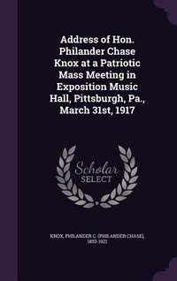 Produktbild: Address of Hon. Philander Chase Knox at a Patriotic Mass Meeting in Exposition Music Hall, Pittsburgh, Pa., March 31st, 1917