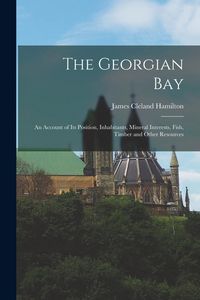 Produktbild: The Georgian Bay: An Account of Its Position, Inhabitants, Mineral Interests, Fish, Timber and Other Resources