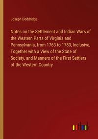 Produktbild: Notes on the Settlement and Indian Wars of the Western Parts of Virginia and Pennsylvania, from 1763 to 1783, Inclusive, Together with a View of the S