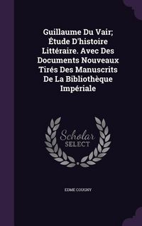 Produktbild: Guillaume Du Vair; &Eacute;tude D'histoire Litt&eacute;raire. Avec Des Documents Nouveaux Tir&eacute;s Des Manuscrits De La Biblioth&egrave;que Imp&eacute;riale