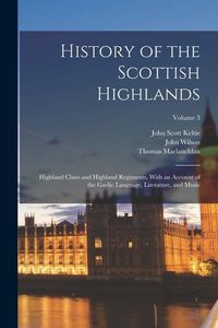 Produktbild: History of the Scottish Highlands: Highland Clans and Highland Regiments, With an Account of the Gaelic Language, Literature, and Music; Volume 3