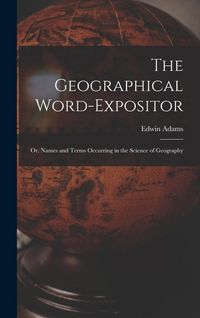 Produktbild: The Geographical Word-Expositor: Or, Names and Terms Occurring in the Science of Geography