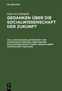 Produktbild: Die Religion, betrachtet vom Standpunkte der real-genetischen Socialwissenschaft, oder: Versuch einer nat&uuml;rlichen Theologie