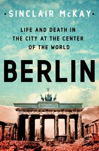 Produktbild: McKay, S: Berlin: Life and Death in the City at the Center o