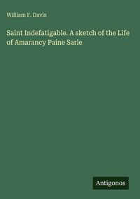 Produktbild: Saint Indefatigable. A sketch of the Life of Amarancy Paine Sarle
