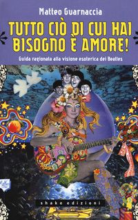 Produktbild: Tutto ci&ograve; di cui hai bisogno &egrave; amore! Guida ragionata alla visione esoterica dei Beatles