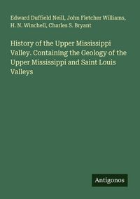 Produktbild: History of the Upper Mississippi Valley. Containing the Geology of the Upper Mississippi and Saint Louis Valleys