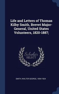 Produktbild: Life and Letters of Thomas Kilby Smith, Brevet Major-General, United States Volunteers, 1820-1887;