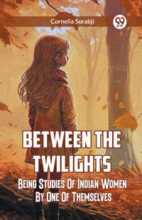 Produktbild: Between The Twilights Being Studies Of Indian Women By One Of Themselves