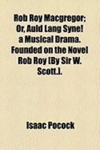 Produktbild: Rob Roy MacGregor; Or, Auld Lang Syne! a Musical Drama. Founded on the Novel Rob Roy [By Sir W. Scott.].