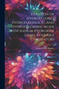 Produktbild: Titration Of Hydrofluoric, Hydrofluosilicic, And Hydrofluoboric Acids With Sodium Hydroxide Using Available Indicators