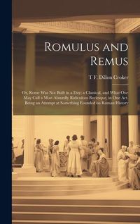 Produktbild: Romulus and Remus; or, Rome was not Built in a day; a Classical, and What one may Call a Most Absurdly Ridiculous Burlesque, in one act. Being an Atte