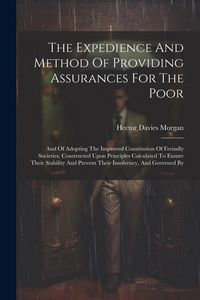 Produktbild: The Expedience And Method Of Providing Assurances For The Poor: And Of Adopting The Improved Constitution Of Freindly Societies, Constructed Upon Prin