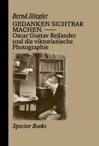Produktbild: Gedanken sichtbar machen. Oscar Gustave Rejlander und die viktorianische Photographie