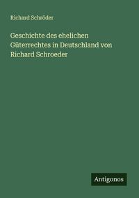 Produktbild: Geschichte des ehelichen G&uuml;terrechtes in Deutschland von Richard Schroeder
