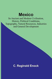 Produktbild: Mexico; Its Ancient and Modern Civilisation, History, Political Conditions, Topography, Natural Resources, Industries and General Development