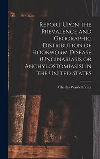 Produktbild: Report Upon the Prevalence and Geographic Distribution of Hookworm Disease (uncinariasis or Anchylostomiasis) in the United States