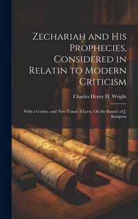 Produktbild: Zechariah and His Prophecies, Considered in Relatin to Modern Criticism: With a Comm. and New Transl. 8 Lects. On the Found. of J. Bampton