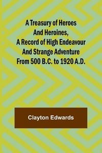 Produktbild: A Treasury of Heroes and Heroines, A Record of High Endeavour and Strange Adventure from 500 B.C. to 1920 A.D.