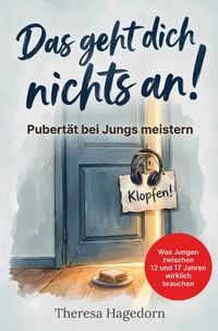 Produktbild: Das geht dich nichts an! Pubert&auml;t bei Jungs meistern: Was Jungen zwischen 12 und 17 Jahren wirklich brauchen. Der praktische Eltern-Ratgeber