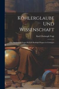 Produktbild: K&ouml;hlerglaube und Wissenschaft: Eine Streitschrift Gegen Hofrath Rudolph Wagner in G&ouml;ttingen