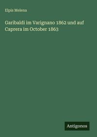 Produktbild: Garibaldi im Varignano 1862 und auf Caprera im October 1863