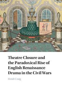 Produktbild: Theatre Closure and the Paradoxical Rise of English Renaissance Drama in the Civil Wars