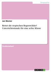 Produktbild: Rettet die tropischen Regenw&auml;lder! Unterrichtsstunde f&uuml;r eine achte Klasse