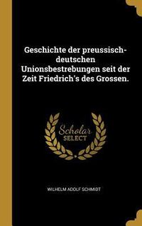 Produktbild: Geschichte Der Preussisch-Deutschen Unionsbestrebungen Seit Der Zeit Friedrich's Des Grossen.