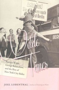 Produktbild: Wilde Times - Patricia Wilde, George Balanchine, and the Rise of New York City Ballet