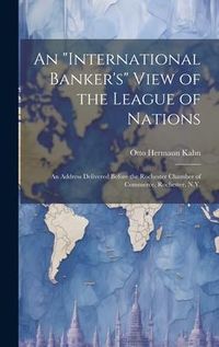 Produktbild: An "international Banker's" View of the League of Nations; an Address Delivered Before the Rochester Chamber of Commerce, Rochester, N.Y.