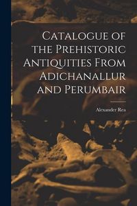 Produktbild: Catalogue of the Prehistoric Antiquities From Adichanallur and Perumbair