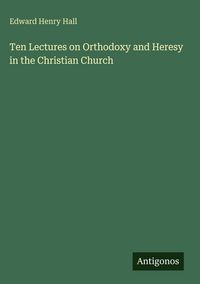 Produktbild: Ten Lectures on Orthodoxy and Heresy in the Christian Church