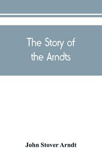 Produktbild: The Story of the Arndts; the life, antecedents and descendants of Bernhard Arndt who emigrated to Pennsylvania in the Year 1731