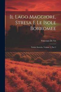 Produktbild: Il Lago Maggiore, Stresa E Le Isole Borromee: Notizie Storiche, Volume 1, part 2