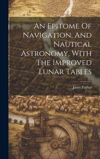 Produktbild: An Epitome Of Navigation, And Nautical Astronomy, With The Improved Lunar Tables