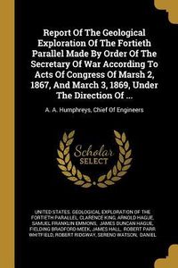 Produktbild: Report Of The Geological Exploration Of The Fortieth Parallel Made By Order Of The Secretary Of War According To Acts Of Congress Of Marsh 2, 1867, An