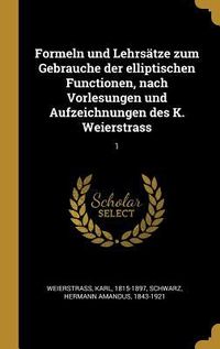 Produktbild: Formeln Und Lehrs&auml;tze Zum Gebrauche Der Elliptischen Functionen, Nach Vorlesungen Und Aufzeichnungen Des K. Weierstrass: 1