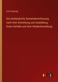 Produktbild: Die lombardische Gemeindeverfassung nach ihrer Entstehung und Ausbildung, ihrem Verfalle und ihrer Wiederherstellung