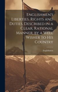 Produktbild: Englishmen's Liberties, Rights and Duties, Described in a Clear, Rational Manner, by a Well Wisher to His Country