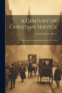 Produktbild: A Century of Christian Service: Kensington Corngregational Church 1793-1893