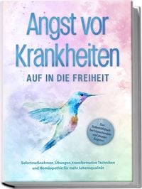 Produktbild: Angst vor Krankheiten: Auf in die Freiheit - Das Selbsthilfebuch bei Hypochondrie und akuten &Auml;ngsten &ndash; Sofortma&szlig;nahmen, &Uuml;bungen, transformative Techniken und Hom&ouml;opathie f&uuml;r mehr Lebensqualit&auml;t