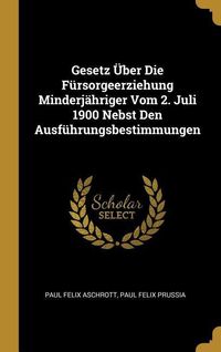 Produktbild: Gesetz &Uuml;ber Die F&uuml;rsorgeerziehung Minderj&auml;hriger Vom 2. Juli 1900 Nebst Den Ausf&uuml;hrungsbestimmungen